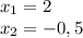 x_{1}=2\\x_{2}=-0,5