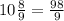 10\frac{8}{9} =\frac{98}{9}