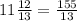 11\frac{12}{13} =\frac{155}{13}