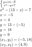 \left \{ {{y=13-ч} \atop {x^{2}-y=7 }} \right\\x^{2} -(13-x)=7\\x=-5\\x=4\\y=13-(-5)\\y=18\\y=9\\(x_{1},y_{1} )=(-5,18)\\(x_{2} ,x_{2})=(4,9)