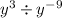 {y}^{3} \div { y}^{ - 9}