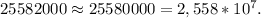 25582000\approx25580000=2,558*10^7.