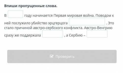 Впиши пропущенные слова. Вгоду начинается Первая мировая война. Поводом к ней послужило убийство эрц