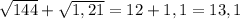 \sqrt{144} + \sqrt{1,21} = 12 + 1,1 = 13,1