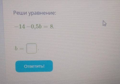 Реши уравнение:-14 -0,5b= 8.​