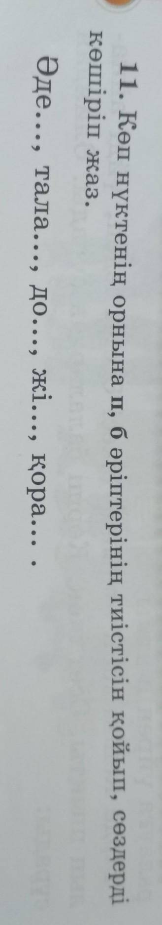 11. Көп нүктенің орнына п, бәріптерінің тиістісін қойып, сөздерді көшіріп жаз.Әде..., тала..., до...