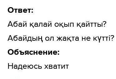 Абайдың оқудан оралуы мәтін мазмұны бойынша сұрақ қойындар.мәтінді оқып кестені толтырындар​