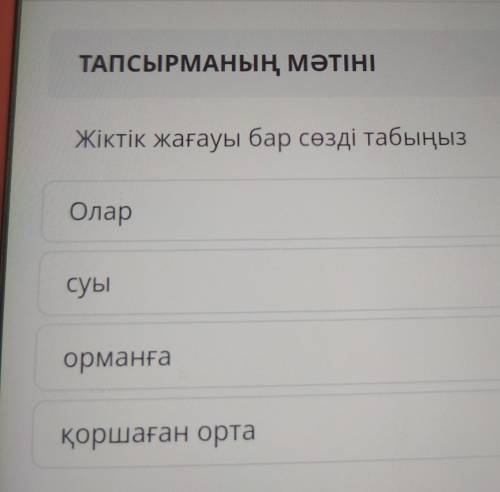 ТАПСЫРМАНЫҢ МӘТІНІЖіктік жағауы бар сөзді табыңызОларсуыорманғақоршаған орта​