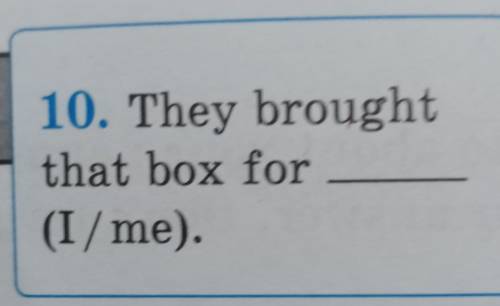 10) They brought that box for (I/me)​