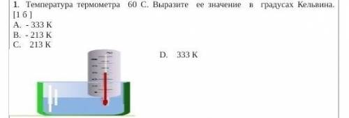 Температура термометра 60 С. Выразите ее значение в градусах Кельвина. А. - 333 КВ. - 213 КС. 213 К​