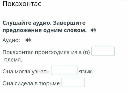 Слушайте аудио. Завершите предложения одним словом. Аудио:Покахонтас происходила из a (n)племя.Она м