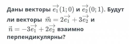 Даны векторы e1(1;0) и e2(0;1) Будут ли векторы m=2e1+3e2 и n=-3e1+2e2 взаимно перпендикулярны Выбер