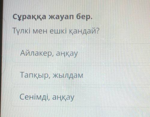 Үлкі Сұраққа жауап бер.Түлкі мен ешкі қандай?Айлакер, аңқауТапқыр, жылдамСенімді, аңқау​