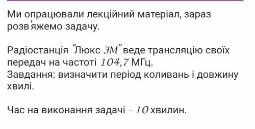 радіостанція люксFM веде трансляцію своїх передач на частоті 104,7МГц завдання:визначити період ко