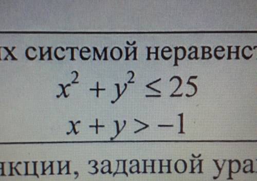 X² + y² < или равно 25 x+y>-1изобразите множество точек заданных системой неравенств опаздыва