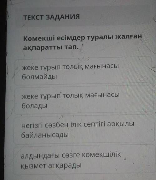 Көмекші есімдер туралы жалған ақпаратты тап.жеке тұрып толық мағынасыболмайдыжеке тұрып толық мағына