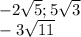 - 2 \sqrt{5} ;5 \sqrt{3} \\ - 3 \sqrt{11}