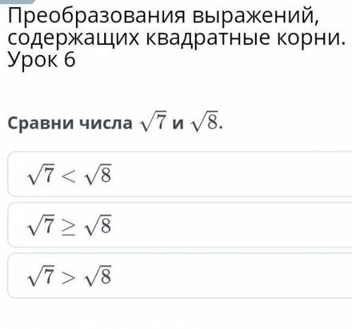 Преобразования выражений, содержащих квадратные корни. Урок 6Сравни числа√7 и √8​