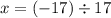 x = ( - 17) \div 17