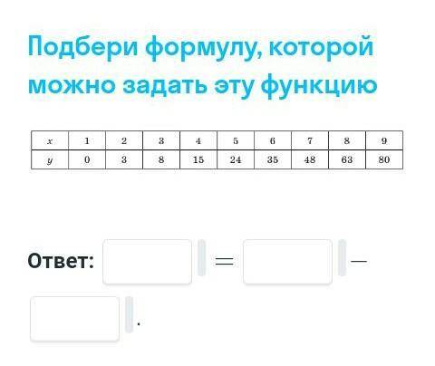 Подбери формулу, которой можно задать эту функцию: X:1,2,3,4,5,6,7,8,9.y:0,3,8,15,24,35,48,63,80​