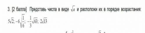 3. ( ) Представь числа в виде (а и расположи их в порядке возрастания:​