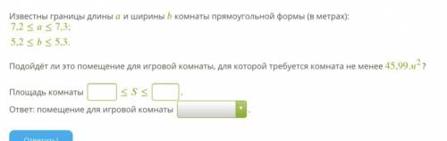 Известны границы длины и ширины комнаты прямоугольной формы (в метрах): 7,2≤≤7,3;5,2≤≤5,3.