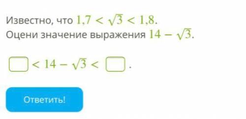 Известно, что 1,7<3‾√<1,8. Оцени значение выражения 14−3‾√. <14−3‾√<. (Фото)