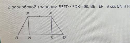 в равнобокой трапеции ВЕFD<FDK=60, Be=EF=8 см. EN и FK- высоты. Найдите периметр трапеции нужно с