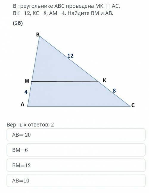 В треугольнике ABC проводится МК | ПИТАНИЕ. ВК = 12, КС = 8, АМ = 4. Найдите ВМ и АВ. Верных ответов