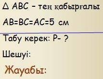 Берілгені: ABC - тең қабырғалы. AB=AC =5см. Табу керек: P- ? Шешуі: Жауабы