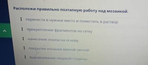 Расположи правильно поэтапную работу над мозаикой. І перенести в нужное место и поместить в раствор|