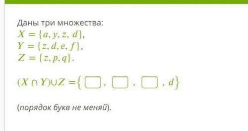 Даны три множества: Х= {a ,y,z,d}, Y= {z,d,e,f}, Z= {z,p,q}.