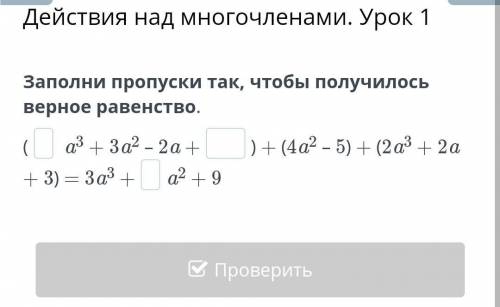 Заполни пропуски так, чтобы получилось верное равенство. ( a3 + 3a2 – 2a +) + (4a2 – 5) + (2a3 + 2a