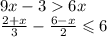 9x - 3 6x \\ \frac{2 + x}{3} - \frac{6 - x}{2} \leqslant 6 \\ \\