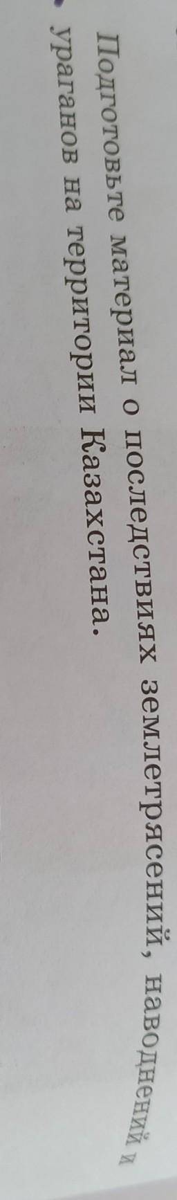 І Подготовьте материал о последствиях землетрясений, наводнений иураганов на территории Казахстана.​