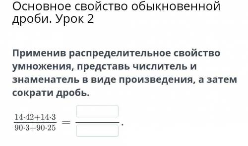 Применив распределительное свойство умножения, представь числитель и знаменатель в виде произведения