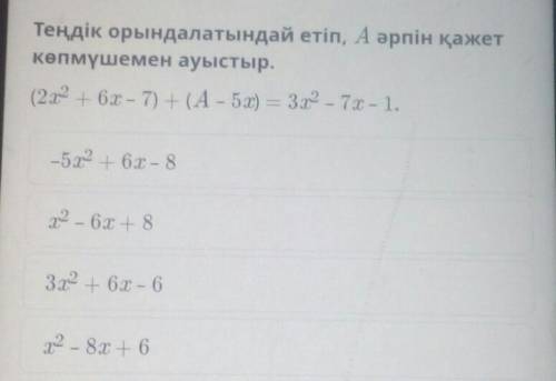 Теңдік орындалатындай етіп, А әрпін қажет көпмүшемен ауыстыр.(2х2 + 6x – 7) + (А - 5x) = 372 - 7 - 1