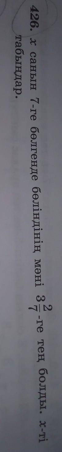 426. х санын 7-ге бөлгенде бөліндінің мәні 3 ге тең болды. x-ті табыңдар​