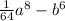 \frac{1}{64} a {}^{8} - b {}^{6}