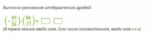 Алгебра Выполни умножение алгебраических дробей: (−85\2k)⋅(8k\17)=