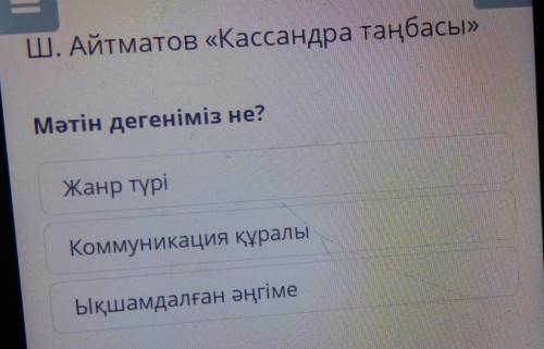 Ш. Айтматов Кассандра таңбасы Мәтін дегеніміз не?Жанр түріКоммуникация құралыЫқшамдалған әнгіме​