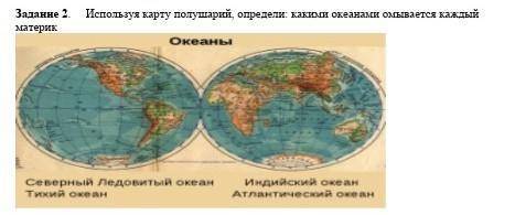 Задание 2. Используя карту полушарий, определи: какими океанами омывается каждый материк ​