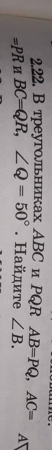 2.22. В треугольниках ABC и PQR AB=PQ, AC==PR и BC=QR, угол Q = 50°. Найдите угол B.​