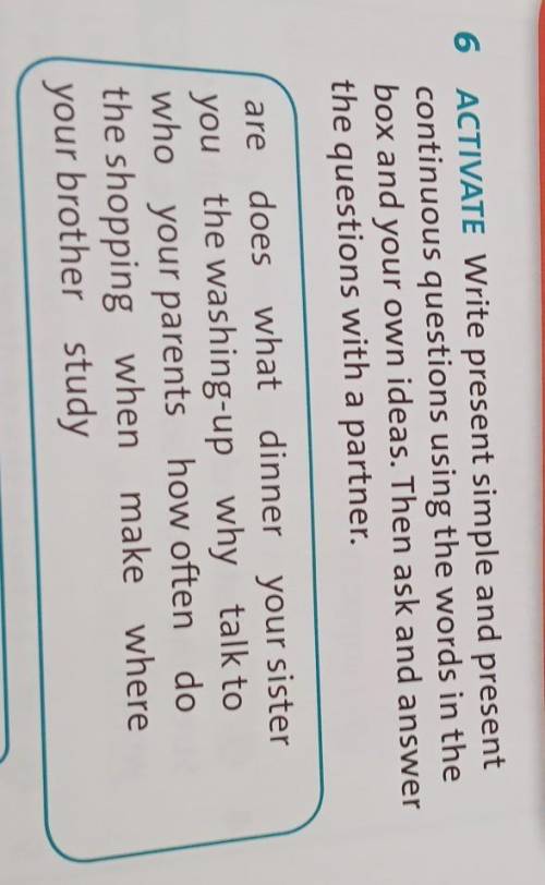 ACTIVATE Write present simple and present continuous questions using the words in thebox and your ow