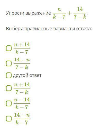 Упрости выражение n/k−7 +14/7−k. n+14/k−7 14−n/7−k другой ответ n+14/7−k n−14/k−7 14−n/k−7