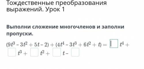 Выполни сложение многочленов и заполни пропуски. (9t3 – 3t2 + 5t – 2) + (4t4 – 3t3 + 6t2 + t) = t4 +