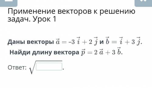 Даны векторы & = -3 i + 2 јић =i+3ј. Найди длину вектора р = 24+3M​