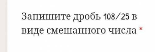 Запишите дробь 108⁄25 в виде смешанного числа​