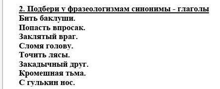 Подбери к фразеологизмом синонимы-глаголы​