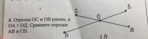 отрезки ОС и ОВ равны, а ОА>ОД. Сравните отрезки АВ и CD.​